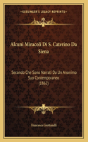 Alcuni Miracoli Di S. Caterino Da Siena: Secondo Che Sono Narrati Da Un Anonimo Suo Contemporaneo (1862)