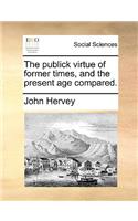 The publick virtue of former times, and the present age compared.