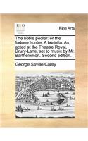 The Noble Pedlar: Or the Fortune Hunter. a Burletta. as Acted at the Theatre Royal, Drury-Lane, Set to Music by Mr. Barthelemon. Second Edition.