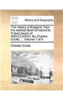 The History of England, from the Earliest Dawn of Record to Th [Sic] Peace of MDCCLXXXIII. by Charles Coote, ... Volume 7 of 9