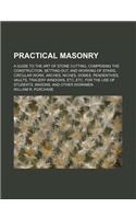 Practical Masonry; A Guide to the Art of Stone Cutting, Comprising the Construction, Setting-Out, and Working of Stairs, Circular Work, Arches, Niches