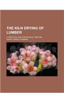 The Kiln Drying of Lumber; A Practical and Theoretical Treatise