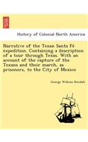 Narrative of the Texan Santa Fe&#769; expedition. Containing a description of a tour through Texas. With an account of the capture of the Texans and their march, as prisoners, to the City of Mexico