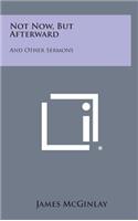 Not Now, But Afterward: And Other Sermons