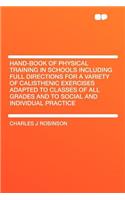 Hand-Book of Physical Training in Schools Including Full Directions for a Variety of Calisthenic Exercises Adapted to Classes of All Grades and to Social and Individual Practice: (English)