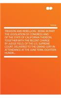Treason and Rebellion: : Being in Part the Legislation of Congress and of the State of California Thereon, Together with the Recent Charge by Judge Field, of the U.S. Supr(English)