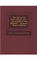 The Life of St. Peter Claver, S.J.: The Apostle of the Negroes - Primary Source Edition