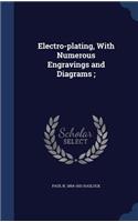 Electro-plating, With Numerous Engravings and Diagrams;