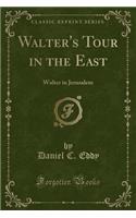 Walter's Tour in the East: Walter in Jerusalem (Classic Reprint)
