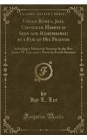 Uncle Remus, Joel Chandler Harris as Seen and Remembered by a Few of His Friends: Including a Memorial Sermon by the Rev. James W. Lee, and a Poem by Frank Stanton (Classic Reprint)(English)