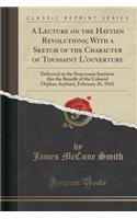 A Lecture on the Haytien Revolutions; With a Sketch of the Character of Toussaint l'Ouverture: Delivered at the Stuyvesant Institute (for the Benefit of the Colored Orphan Asylum), February 26, 1841 (Classic Reprint)