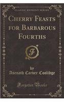 Cherry Feasts for Barbarous Fourths (Classic Reprint)