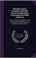 Remarks Upon a Pamphlet, Intituled, Some Considerations Concerning the Public Funds, &C: So Far as It Relates to the Application of the Sinking Fund, the Easing the Civil List of the Annual Pensions, the Remissionof the Two Millions in t