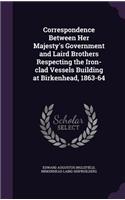 Correspondence Between Her Majesty's Government and Laird Brothers Respecting the Iron-clad Vessels Building at Birkenhead, 1863-64