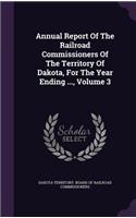 Annual Report of the Railroad Commissioners of the Territory of Dakota, for the Year Ending ..., Volume 3