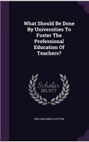 What Should Be Done By Universities To Foster The Professional Education Of Teachers?