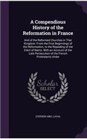 Compendious History of the Reformation in France: And of the Reformed Churches in That Kingdom. From the First Beginnings of the Reformation, to the Repealing of the Edict of Nantz. With an Account 