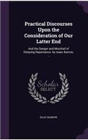 Practical Discourses Upon the Consideration of Our Latter End: And the Danger and Mischief of Delaying Repentance. by Isaac Barrow, ...(English)