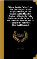 Whose Are the Fathers?, or, The Teaching of Certain Anglo-Catholics, on the Church and Its Ministry, Contrary Alike to the Holy Scriptures, to the Fathers of the First Six Centuries, and to Those of the Reformed Church of England