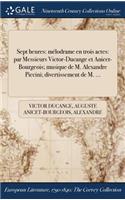 Sept Heures: Melodrame En Trois Actes: Par Messieurs Victor-Ducange Et Anicet-Bourgeois; Musique de M. Alexandre Piccini; Divertissement de M. ...