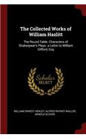 The Collected Works of William Hazlitt: The Round Table. Characters of Shakespear's Plays. a Letter to William Gifford, Esq