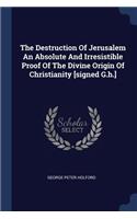 Destruction Of Jerusalem An Absolute And Irresistible Proof Of The Divine Origin Of Christianity [signed G.h.]