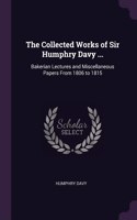 The Collected Works of Sir Humphry Davy ...: Bakerian Lectures and Miscellaneous Papers From 1806 to 1815