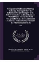 Competitive Problems in the Drug Industry, Hearings Before the Subcommittee on Monopoly of the Select Committee on Small Business United States Senate Ninetieth Congress First and Second Sessions on Present Status of Competition in the Pharmaceutic