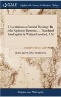 Dissertations on Natural Theology. By John Alphonso Turretine, ... Translated Into English by William Crawford, A.M