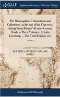 The Philosophical Transactions and Collections, to the End of the Year 1700. Abridg'd and Dispos'd Under General Heads in Three Volumes. by John Lowthorp, ... the Third Edition. of 3; Volume 1