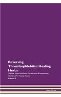 Reversing Thrombophlebitis: Healing Herbs The Raw Vegan Plant-Based Detoxification & Regeneration Workbook For Healing Patients Volume 8