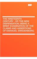 The Nineteenth Century: Or the New Dispensation; Being a Brief Examination of the Claims and Assertions of Emanuel Swedenborg