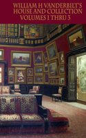 William H Vanderbilt's House and Collection Volumes 1-3