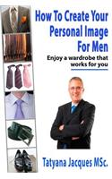 How To Create Your Personal Image - For Men: Enjoy A Wardrobe That Works For You(English)