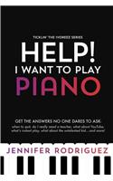 Help! I Want to Play Piano: Get the Answers No One Dares to Ask - When to Quit, Do I Really Need a Teacher, What About YouTube, What's Instant Play, What about the Untalented K