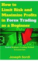 How to Limit Risk and Maximize Profits in Forex Trading as a Beginner: Easiest Beginner Trading Method to Learn Fast