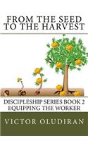 From the Seed to the Harvest: Discipleship Series Book 2: Equipping the Worker