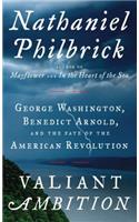 Valiant Ambition: George Washington, Benedict Arnold, and the Fate of the American Revolution