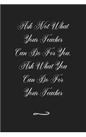 Ask Not What Your Teacher Can Do For You. Ask What You Can Do For Your Teacher
