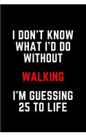 I Don't Know What I'd Do Without Walking I'm Guessing 25 To Life