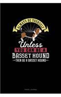 Always Be Yourself Unless You Can Be A Basset Hound Then Be A Basset Hound