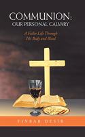 Communion: Our Personal Calvary: A Fuller Life Through His Body and Blood