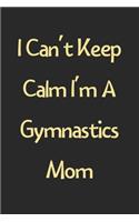 I Can't Keep Calm I'm A Gymnastics Mom: Lined Journal, 120 Pages, 6 x 9, Funny Gymnastics Gift Idea, Black Matte Finish (I Can't Keep Calm I'm A Gymnastics Mom Journal)