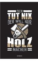 Der tut nix der will nur Holz machen - Notizbuch: Für Holzfäller, Holzliebhaber - Notizbuch Tagebuch ... - Holzfäller, Waldarbeiter & Förster Geschenk Holz Wald Motorsäge Fans Notebook
