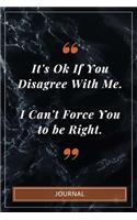 It's Ok If You Disagree With Me. I Can't Force You to be Right. - Journal