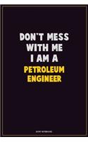 Don't Mess With Me, I Am A Petroleum Engineer