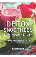 Detox Smoothies for Your Health: Tasty Smoothie Recipes for a Total Body Detox