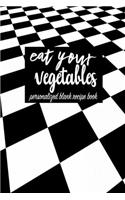 Eat Your Vegetables: Blank DIY Recipe Book for Family, Friends, Men or Women