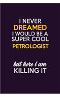 I Never Dreamed I Would Be A Super cool Petrologist But Here I Am Killing It: Career journal, notebook and writing journal for encouraging men, women and kids. A framework for building your career.