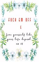Fuck Em Off and Love yourself like your life depend on it